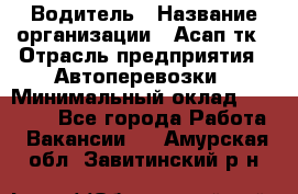 Водитель › Название организации ­ Асап тк › Отрасль предприятия ­ Автоперевозки › Минимальный оклад ­ 90 000 - Все города Работа » Вакансии   . Амурская обл.,Завитинский р-н